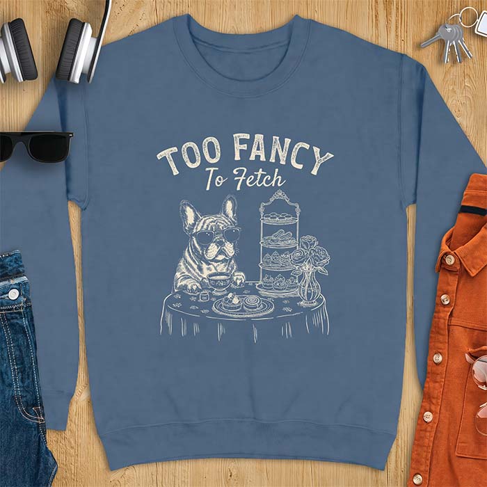 Indigo Blue sweatshirt with a graphic of a French Bulldog wearing sunglasses at a table set for high tea beside a teacup and pastry stand, with the text Too Fancy To Fetch