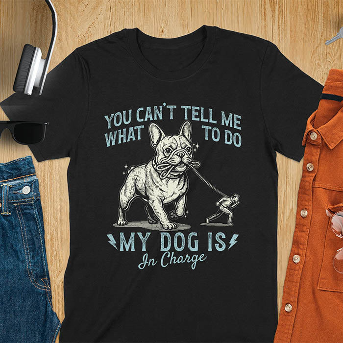 Black t-shirt with You Can't Tell Me What To Do My Dog Is In Charge text and French Bulldog holding leash