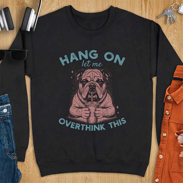 Black sweatshirt with a graphic of an English Bulldog holding an iced coffee with a straw, with the text Hang On Let Me Overthink This