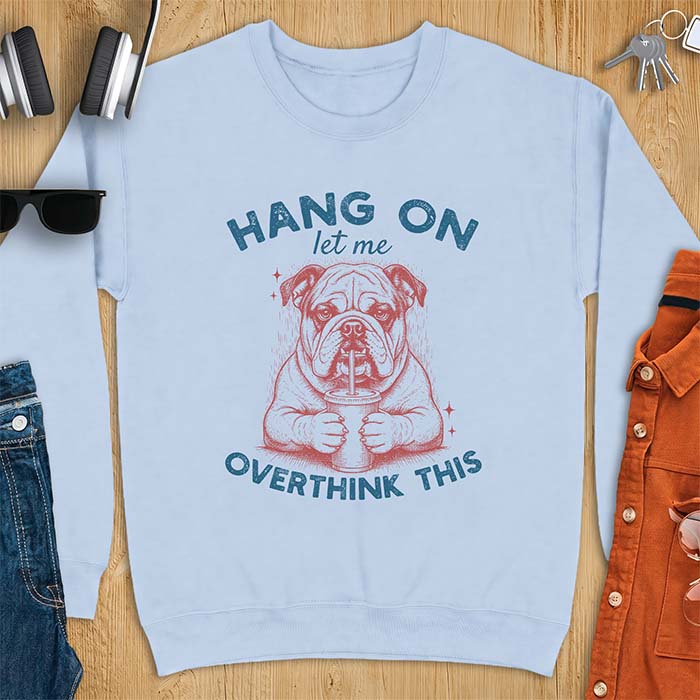 Light Blue sweatshirt with a graphic of an English Bulldog holding an iced coffee with a straw, with the text Hang On Let Me Overthink This