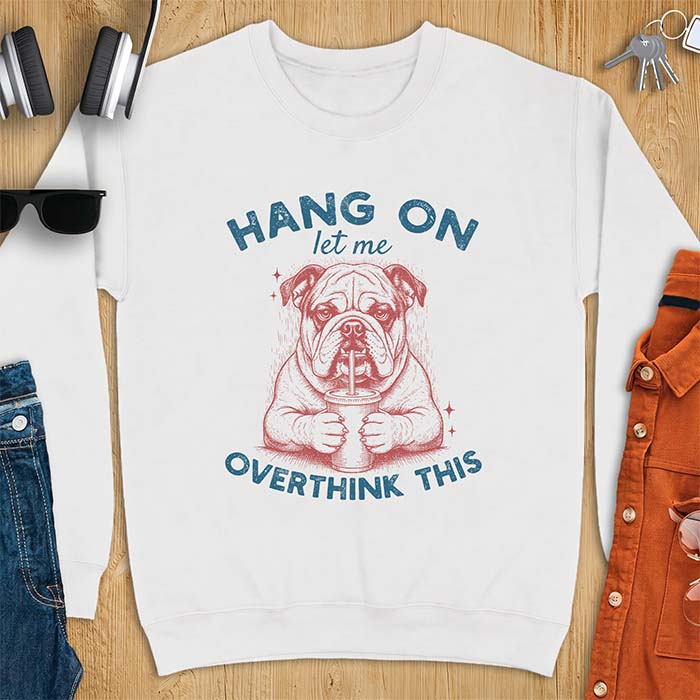 White sweatshirt with a graphic of an English Bulldog holding an iced drink with a straw, with the text Hang On Let Me Overthink This