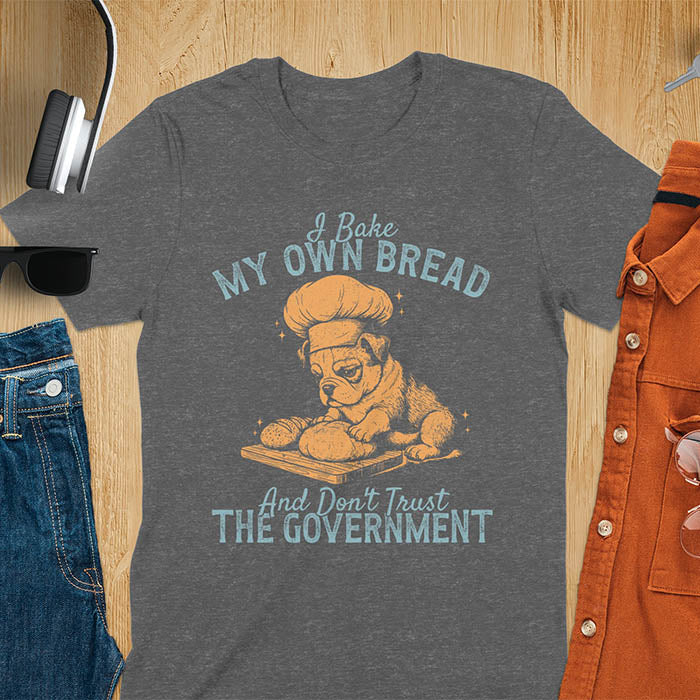 Dark heather tee with "I Bake My Own Bread Don't Trust Government" text and vintage bulldog puppy in chef hat kneading bread graphic