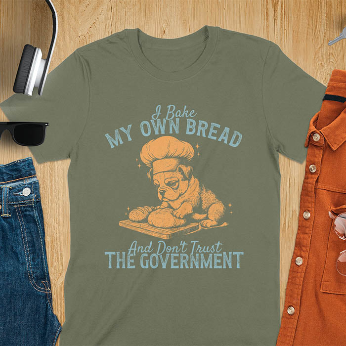 Military Green tee with "I Bake My Own Bread Don't Trust Government" text and vintage bulldog puppy in chef hat kneading bread graphic