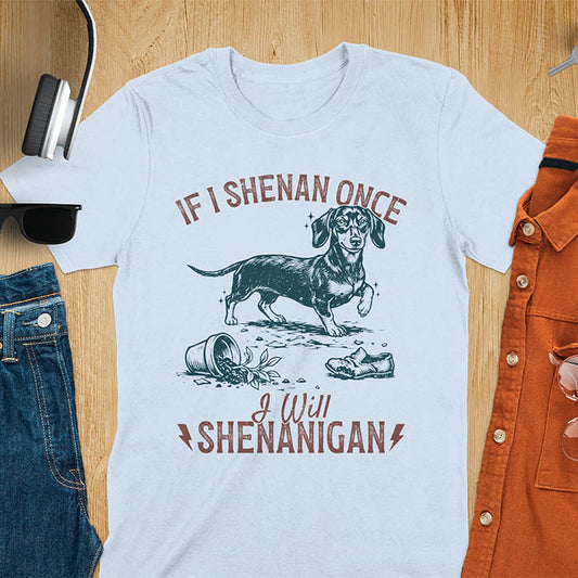 Light blue t-shirt with If I Shenan Once I Will Shenanigan text and Dachshund illustration surrounded by chaos