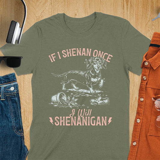 Military Green t-shirt with If I Shenan Once I Will Shenanigan text and Dachshund illustration surrounded by chaos