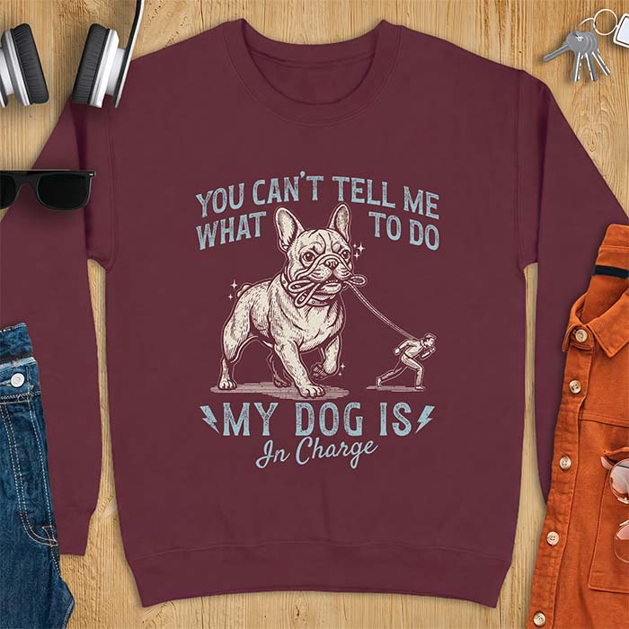 Maroon sweatshirt with a graphic of a French Bulldog walking a smaller man by the leash and the text “You Can’t Tell Me What To Do. My Dog Is In Charge.”