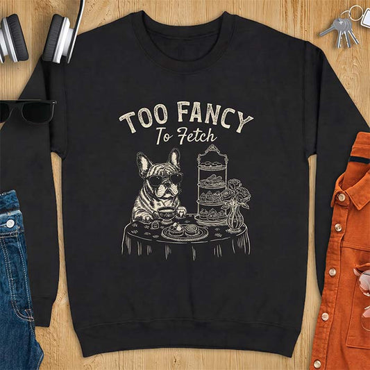 Black sweatshirt with a graphic of a French Bulldog wearing sunglasses at a table set for high tea beside a teacup and pastry stand, with the text Too Fancy To Fetch