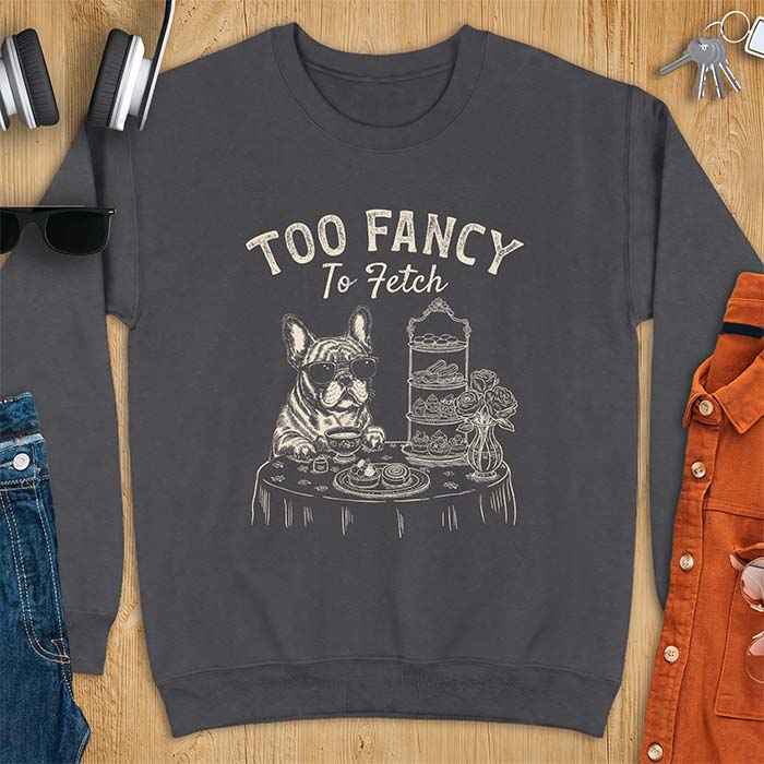Dark Heather sweatshirt with a graphic of a French Bulldog wearing sunglasses at a table set for high tea beside a teacup and pastry stand, with the text Too Fancy To Fetch