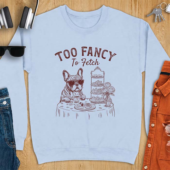 Light Blue sweatshirt with a graphic of a French Bulldog wearing sunglasses at a table set for high tea beside a teacup and pastry stand, with the text Too Fancy To Fetch
