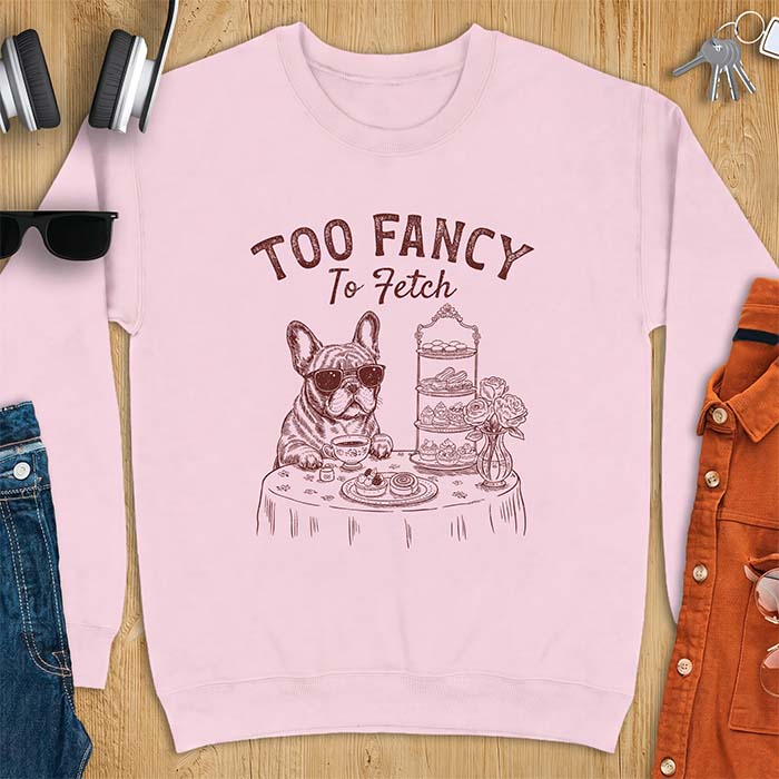 Light Pink sweatshirt with a graphic of a French Bulldog wearing sunglasses at a table set for high tea beside a teacup and pastry stand, with the text Too Fancy To Fetch