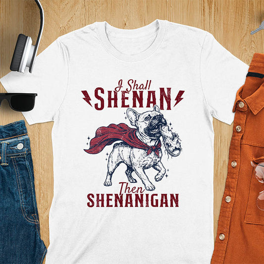 White tee with vintage Frenchie in red cape biting on a chewed slipper, text reads I Shall Shenan Then Shenanigan