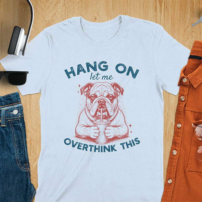 Light blue t-shirt with funny bulldog holding coffee mug and text Hang On Let Me Overthink This