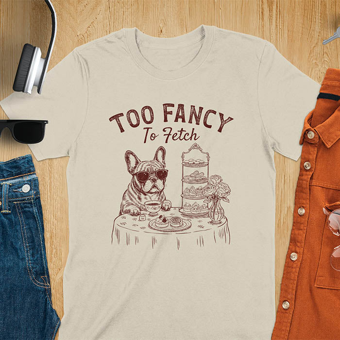 Sand color t-shirt with French Bulldog in sunglasses enjoying afternoon tea with text Too Fancy To Fetch