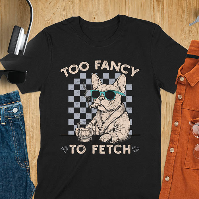 Black tee with "Too Fancy To Fetch" text and French Bulldog in sunglasses with whisky and smoking cigar on checkered background