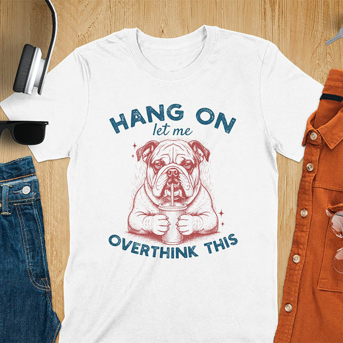 White t-shirt with funny bulldog holding coffee mug and text Hang On Let Me Overthink This