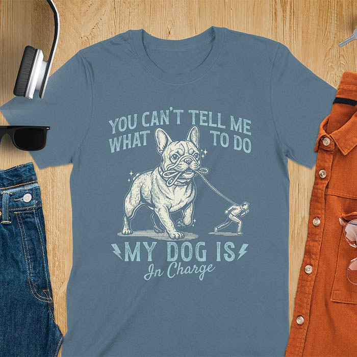 Indigo blue t-shirt with You Can't Tell Me What To Do My Dog Is In Charge text and French Bulldog holding leash