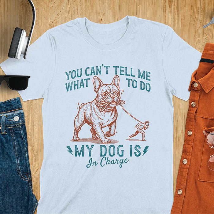 Light blue t-shirt with You Can't Tell Me What To Do My Dog Is In Charge text and French Bulldog holding leash
