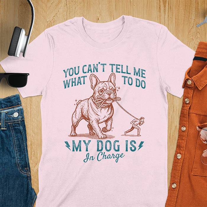 Light pink t-shirt with You Can't Tell Me What To Do My Dog Is In Charge text and French Bulldog holding leash