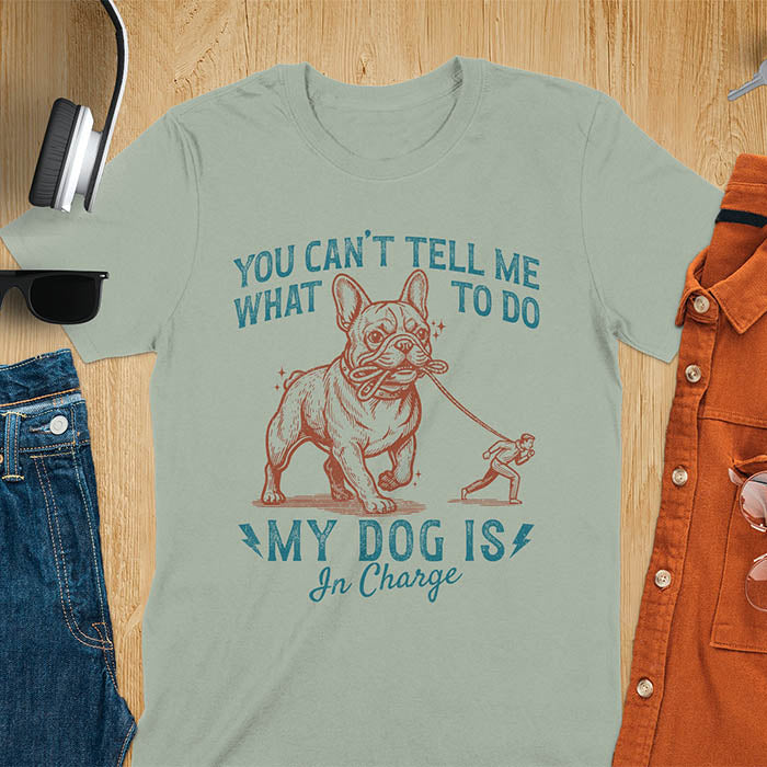 Sage green t-shirt with You Can't Tell Me What To Do My Dog Is In Charge text and French Bulldog holding leash