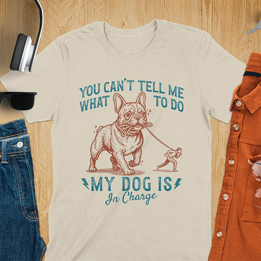 Sand color t-shirt with You Can't Tell Me What To Do My Dog Is In Charge text and French Bulldog holding leash